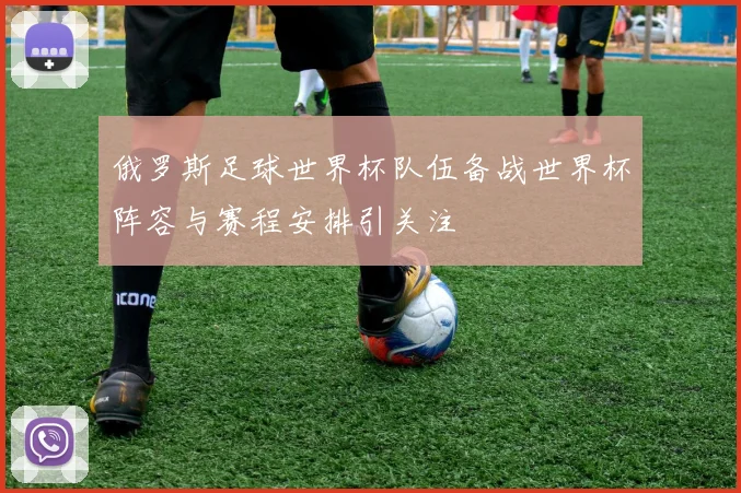 俄罗斯足球世界杯队伍备战世界杯阵容与赛程安排引关注