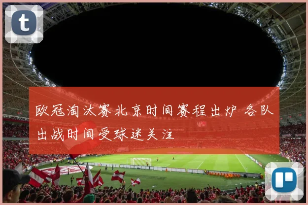 欧冠淘汰赛北京时间赛程出炉 各队出战时间受球迷关注