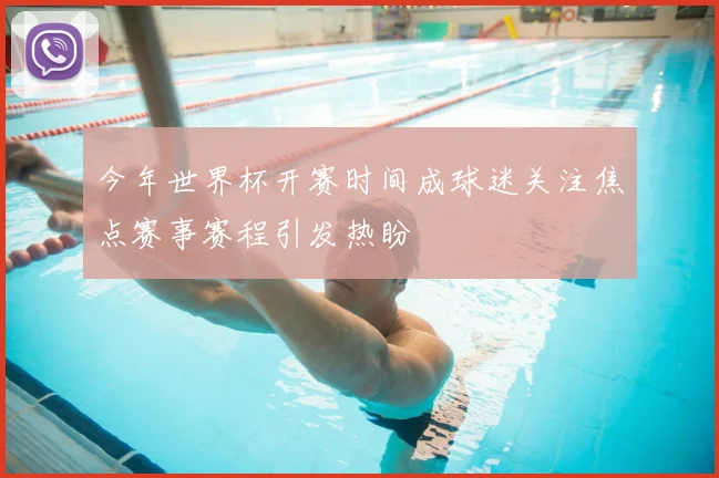 今年世界杯开赛时间成球迷关注焦点赛事赛程引发热盼