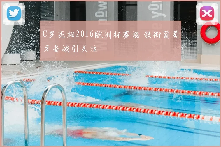 C罗亮相2016欧洲杯赛场 领衔葡萄牙备战引关注