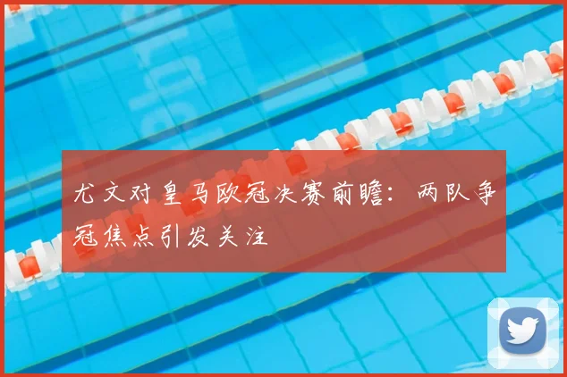 尤文对皇马欧冠决赛前瞻:两队争冠焦点引发关注