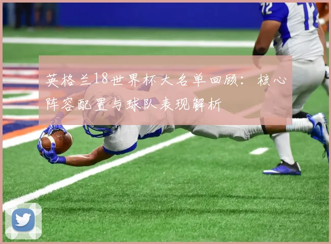 英格兰18世界杯大名单回顾：核心阵容配置与球队表现解析