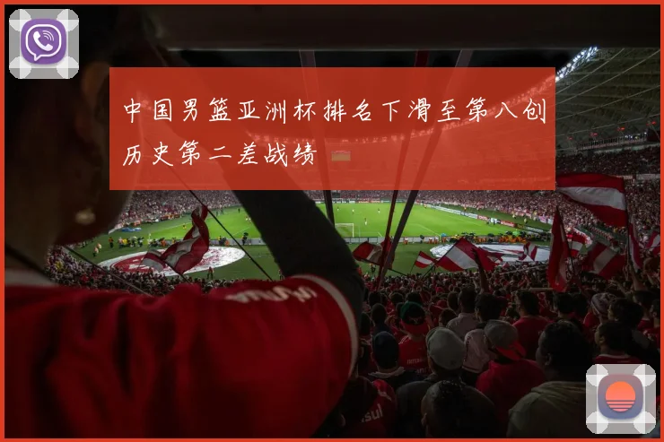 中国男篮亚洲杯排名下滑至第八创历史第二差战绩