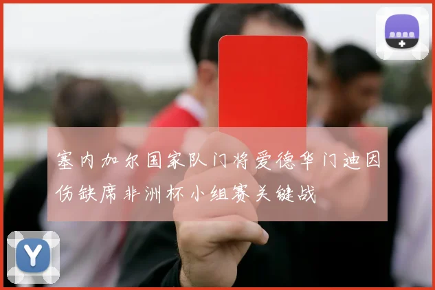 塞内加尔国家队门将爱德华门迪因伤缺席非洲杯小组赛关键战