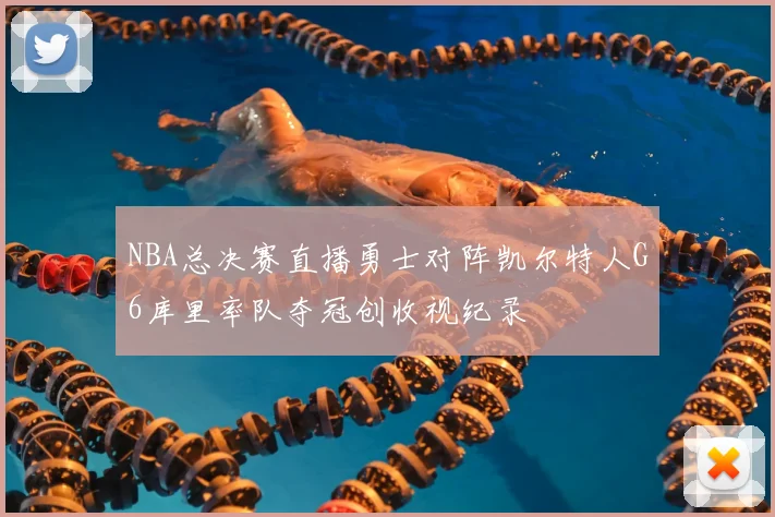 NBA总决赛直播勇士对阵凯尔特人G6库里率队夺冠创收视纪录