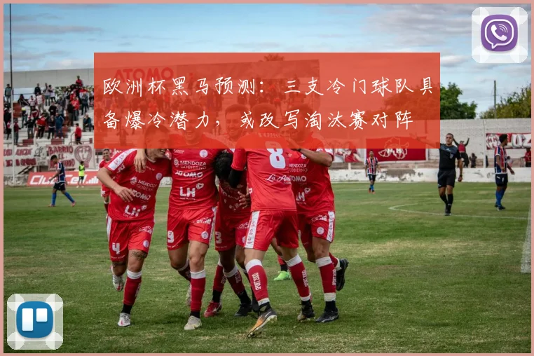欧洲杯黑马预测：三支冷门球队具备爆冷潜力，或改写淘汰赛对阵