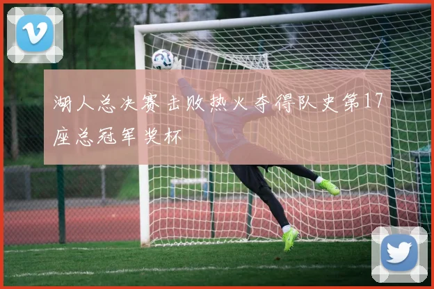 湖人总决赛击败热火夺得队史第17座总冠军奖杯