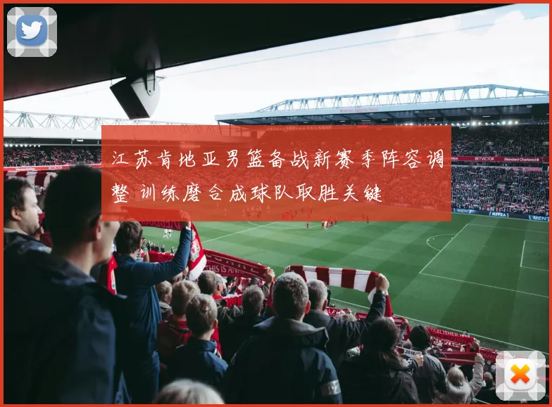 江苏肯地亚男篮备战新赛季阵容调整 训练磨合成球队取胜关键