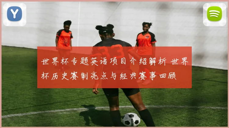 世界杯专题英语项目介绍解析 世界杯历史赛制亮点与经典赛事回顾
