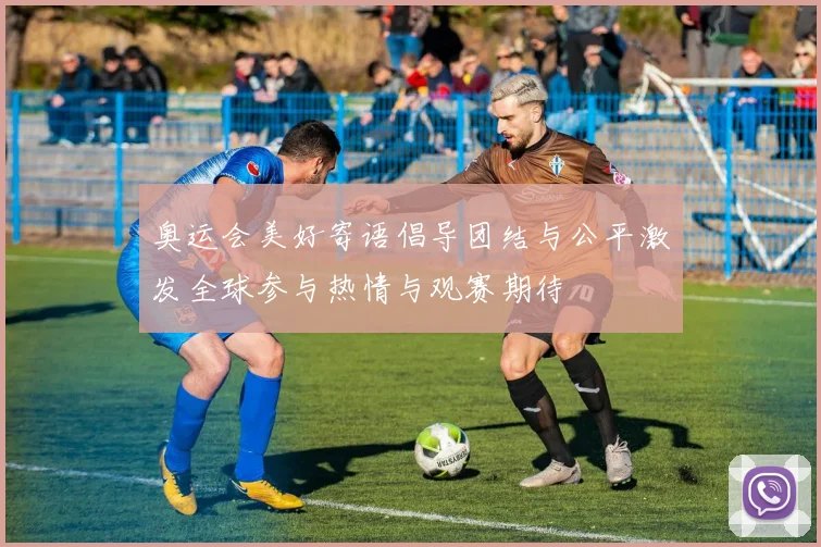 奥运会美好寄语倡导团结与公平激发全球参与热情与观赛期待