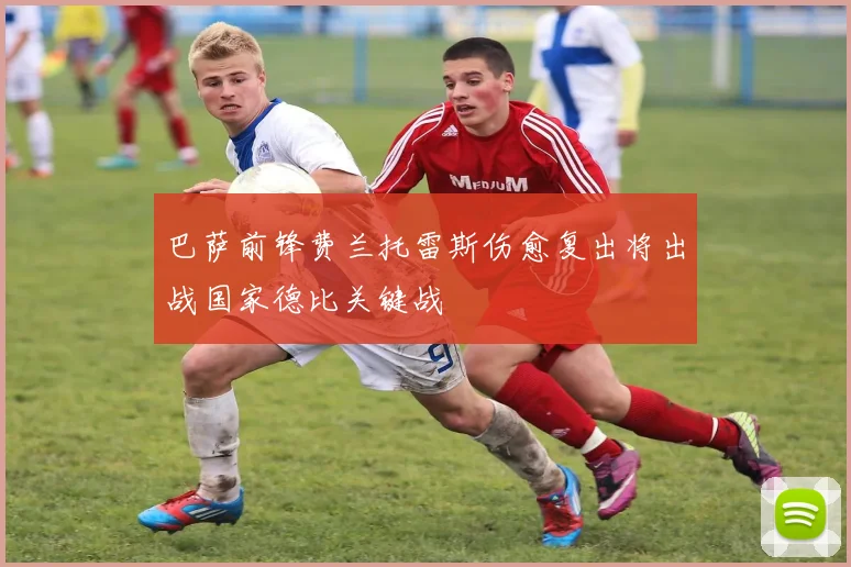 巴萨前锋费兰托雷斯伤愈复出将出战国家德比关键战