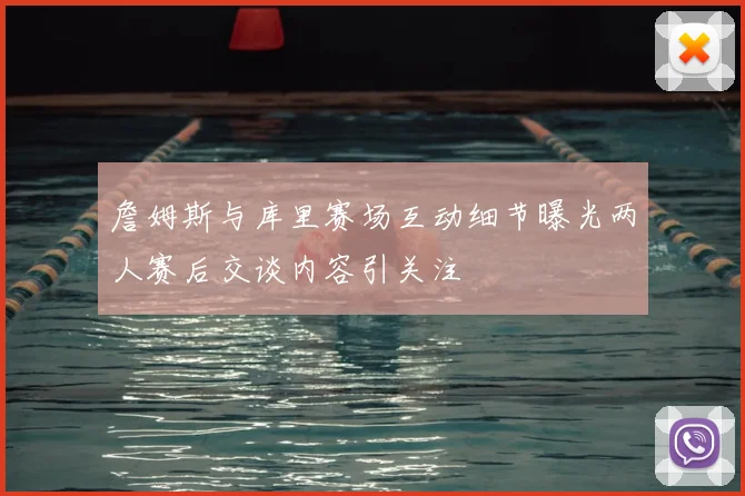 詹姆斯与库里赛场互动细节曝光两人赛后交谈内容引关注