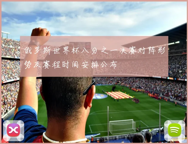 俄罗斯世界杯八分之一决赛对阵形势及赛程时间安排公布