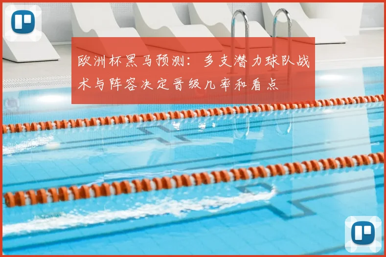 欧洲杯黑马预测：多支潜力球队战术与阵容决定晋级几率和看点