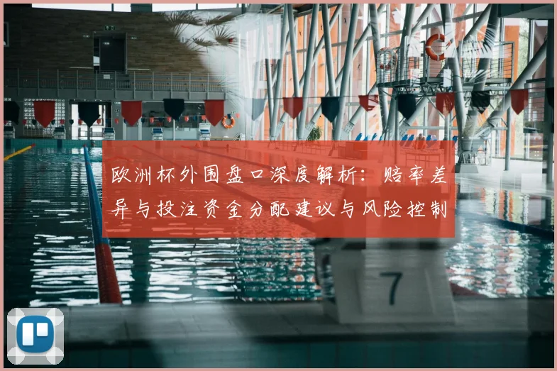 欧洲杯外围盘口深度解析:赔率差异与投注资金分配建议与风险控制